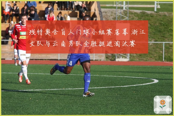 残特奥会盲人门球小组赛落幕 浙江女队与云南男队全胜挺进淘汰赛