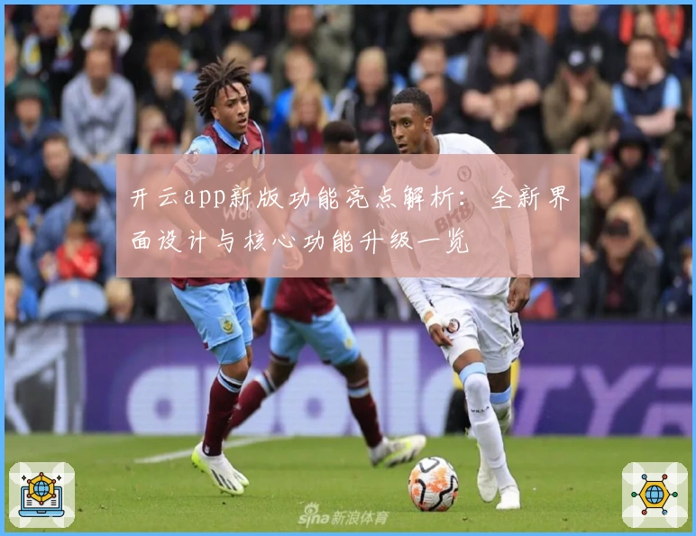 开云app新版功能亮点解析：全新界面设计与核心功能升级一览
