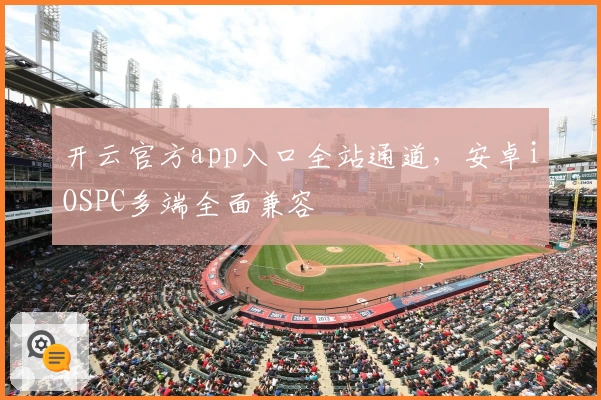 开云官方app入口全站通道，安卓iOSPC多端全面兼容