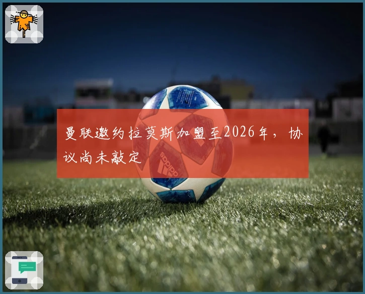 曼联邀约拉莫斯加盟至2026年，协议尚未敲定