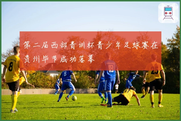 第二届西部青训杯青少年足球赛在贵州毕节成功落幕
