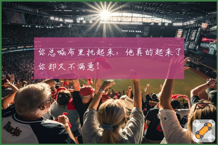 你总喊布里托起来，他真的起来了你却又不满意！