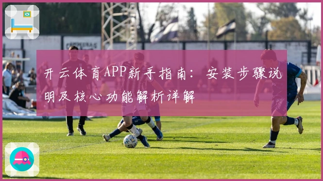 开云体育APP新手指南：安装步骤说明及核心功能解析详解