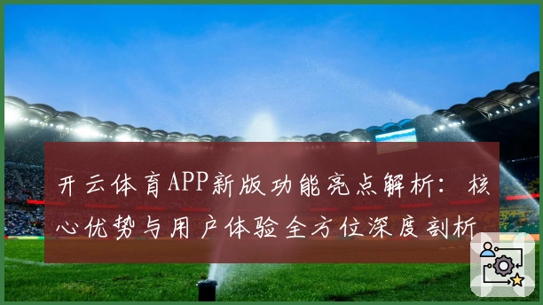 开云体育APP新版功能亮点解析:核心优势与用户体验全方位深度剖析_1