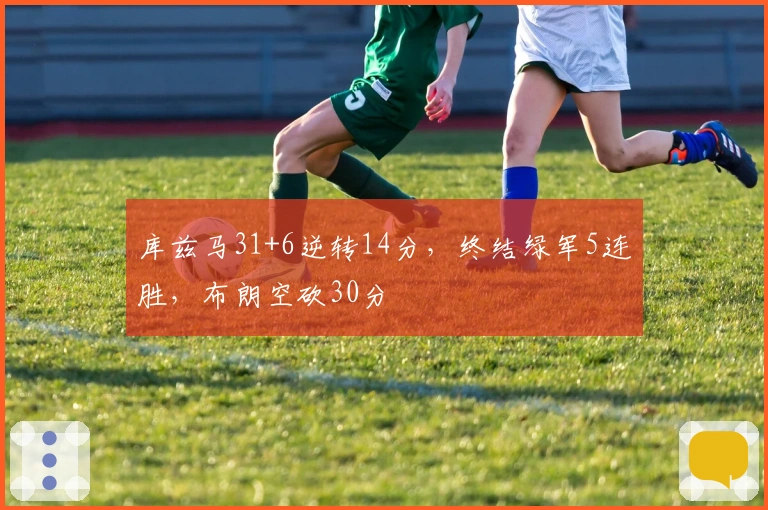 库兹马31+6逆转14分，终结绿军5连胜，布朗空砍30分