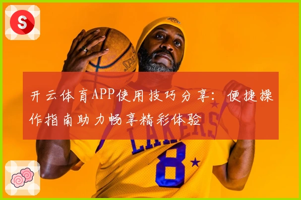 开云体育APP使用技巧分享：便捷操作指南助力畅享精彩体验
