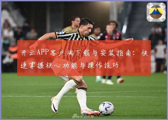 开云APP客户端下载与安装指南：快速掌握核心功能与操作技巧