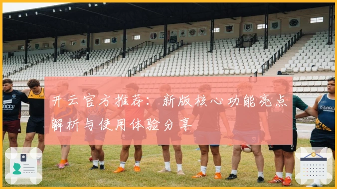 开云官方推荐：新版核心功能亮点解析与使用体验分享