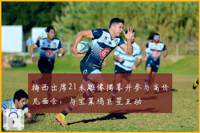 梅西出席21米雕像揭幕并参与高价见面会，与宝莱坞巨星互动