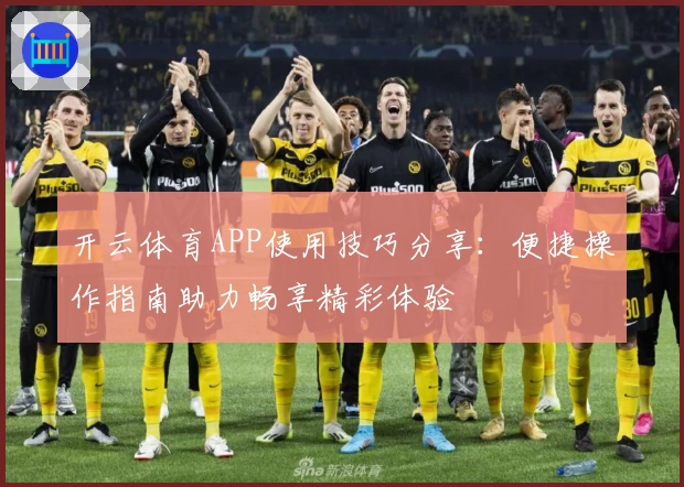 开云体育APP使用技巧分享：便捷操作指南助力畅享精彩体验