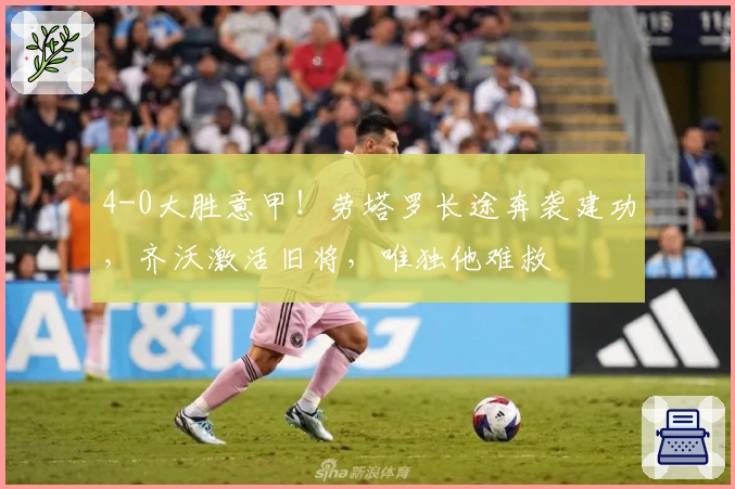 4-0大胜意甲！劳塔罗长途奔袭建功，齐沃激活旧将，唯独他难救