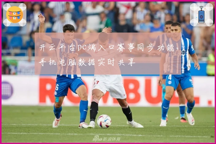 开云平台pc端入口赛事同步功能，手机电脑数据实时共享