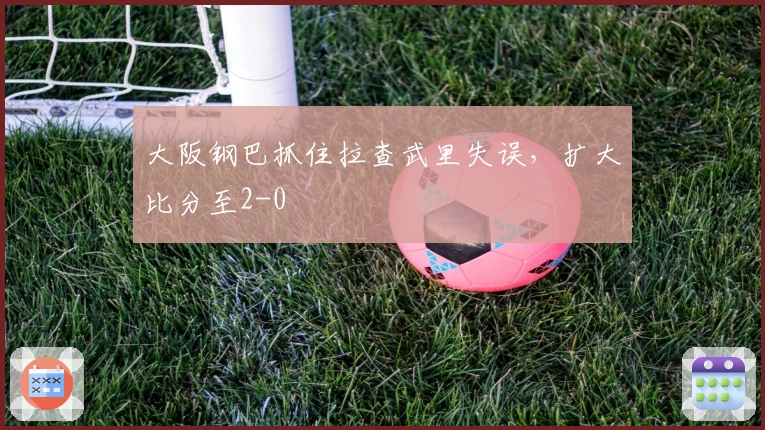 大阪钢巴抓住拉查武里失误，扩大比分至2-0