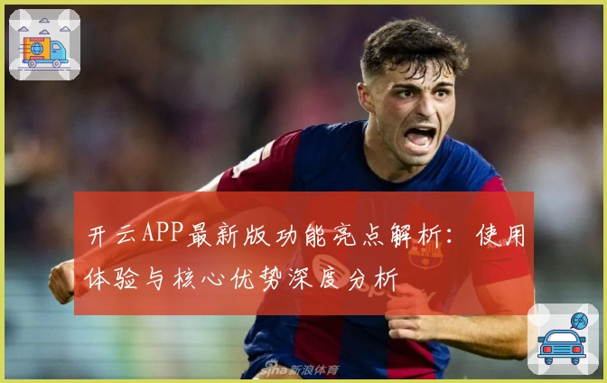 开云APP最新版功能亮点解析：使用体验与核心优势深度分析