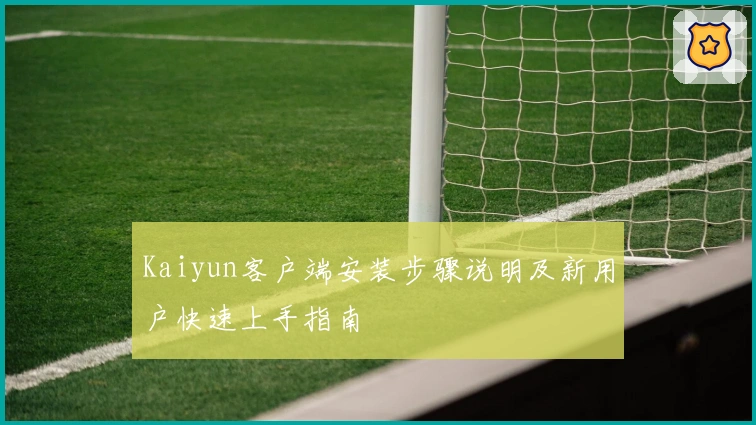 Kaiyun客户端安装步骤说明及新用户快速上手指南