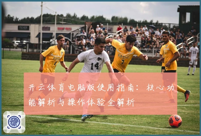 开云体育电脑版使用指南：核心功能解析与操作体验全解析