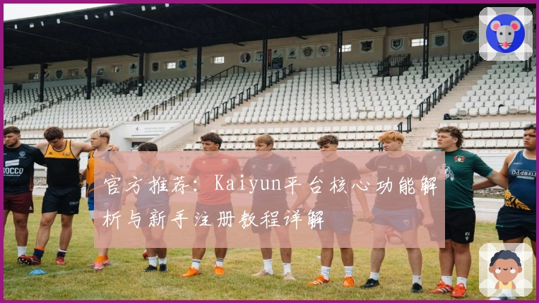 官方推荐:Kaiyun平台核心功能解析与新手注册教程详解