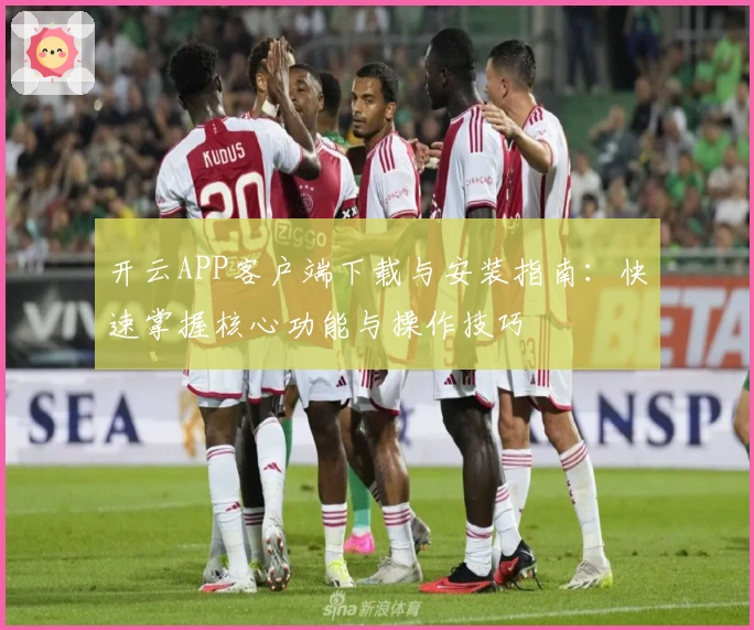 开云APP客户端下载与安装指南：快速掌握核心功能与操作技巧