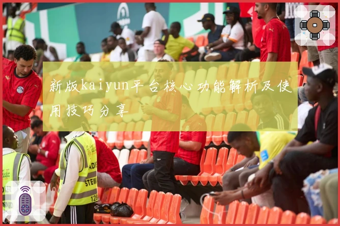 新版kaiyun平台核心功能解析及使用技巧分享