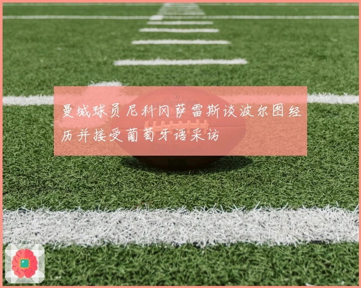 曼城球员尼科冈萨雷斯谈波尔图经历并接受葡萄牙语采访