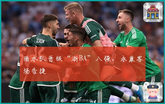 丽水队晋级“浙BA”八强，永康客场告捷